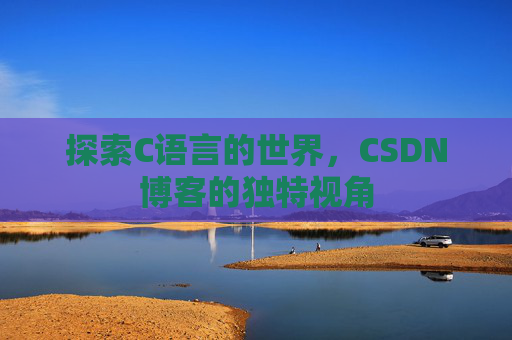 探索C语言的世界，CSDN博客的独特视角